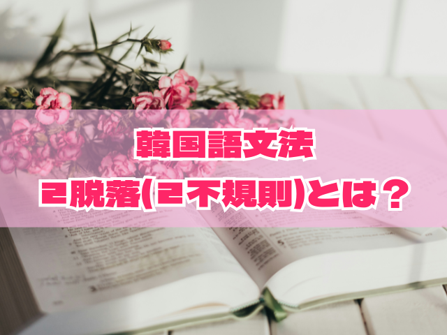 韓国語　ㄹ脱落